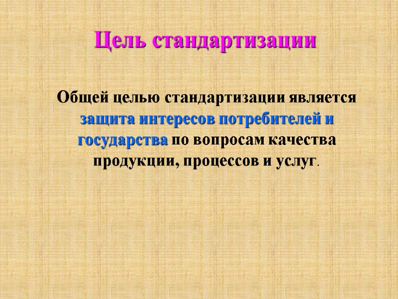 Цель стандартизации  Общей целью стандартизации является защита интересов потребителей и государства по вопросам